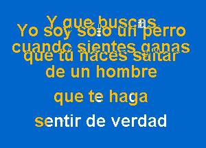 Yo Joglgfbgu m?erro
CiawzedRJ wgaagssamgs

de un hombre
que te haga
sentir de verdad