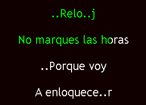 ..Relo..j
No marques las horas

..Porque voy

A enloquece..r