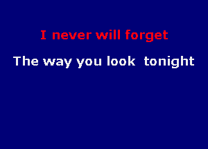 The way you look tonight