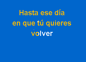 Hasta ese dia
en que tL'l quieres

Volver