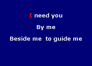 I need you

By me

Beside me to guide me