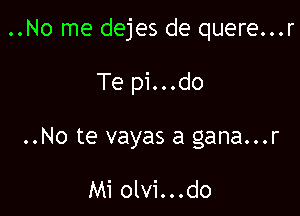 ..No me dejes de quere...r

Te pi...do

..No te vayas a gana...r

Mi olvi...do