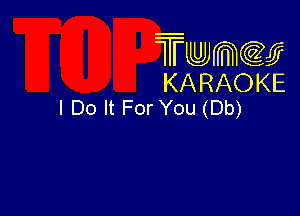 Twmcw
KARAOKE
I Do It For You (Db)