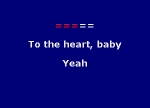 To the heart, baby

Yeah
