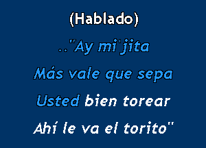 (Hablado)
..Ay mi'jfta

Mds vaIe que sepa
Usted bfen torear

AM (9 va 9! torito