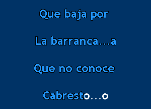 Que baja por

La barranca...a
Que no conoce

Cabresto. . .o