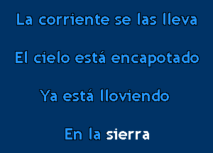 La corriente se las lleva

El cielo est3 encapotado

Ya esta lloviendo

En la sierra