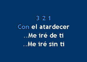 3 2 1
Con el atardecer

..Me ire) de ti
..Me 1m sin ti