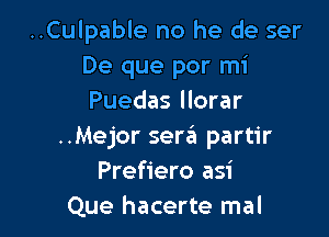 ..Culpable no he de ser
De que por mi
Puedas llorar

..Mejor sera partir
Prefiero asi
Que hacerte mal