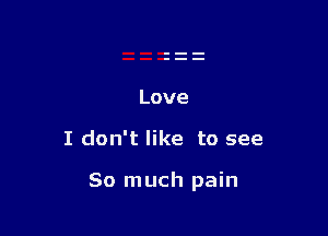 Love

I don't like to see

So much pain