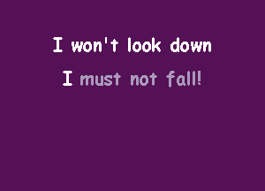 I won't look down

I must not fall!