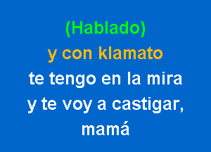 (Hablado)
y con klamato

te tengo en la mira
y te voy a castigar,
mama