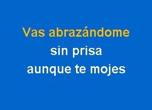 Vas abraza'mdome
sin prisa

aunque te mojes