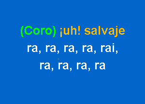 (Coro) iuh! salvaje
ra, ra, re, re, rai,

ra, ra, ra, ra