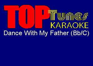 Twmcw
KARAOKE
Dance With My Father (BblC)