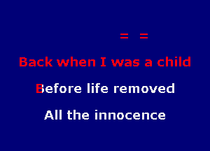 Before life removed

All the innocence