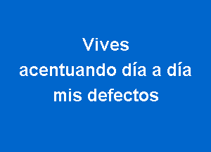 Vives
acentuando dia a dia

mis defectos