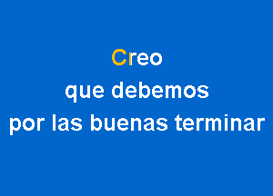 Creo
que debemos

por Ias buenas terminar