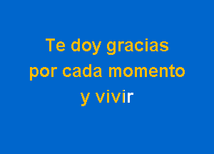 Te doy gracias
por cada momento

y vivir