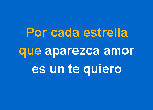 Por cada estrella
que aparezca amor

es un te quiero