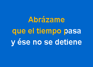 Abre'lzame
que el tiempo pasa

y ae no se detiene