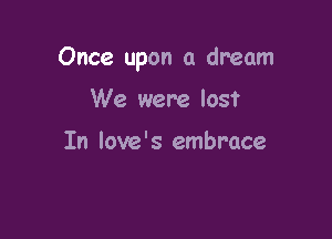 Once upon a dream

We were lost

In love's embrace