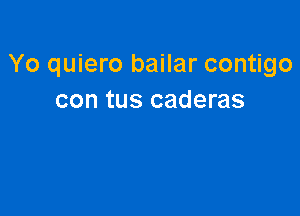 Yo quiero bailar contigo
con tus caderas