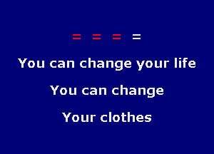 You can change your life

You can change

Your clothes