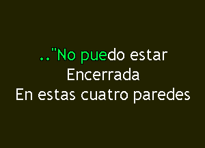 ..No puedo estar

Encerrada
En estas cuatro paredes