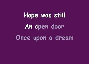 Hope was still

An open door

Once upon a dream