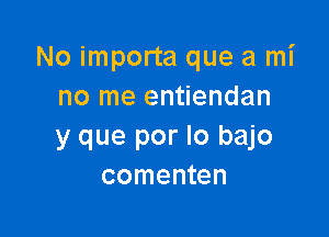 No importa que a mi
no me entiendan

y que por lo bajo
comenten