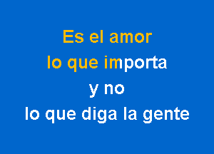 Es el amor
lo que importa

y no
lo que diga la gente