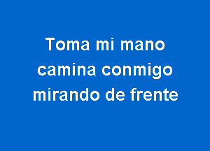 Toma mi mano
camina conmigo

mirando de frente