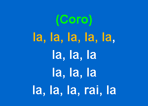 (Coro)
la, la, la, la, la,

la, la, la
la, la, la
la, la, la, rai, Ia