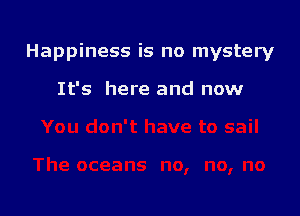 Happiness is no mystery

It's here and now
