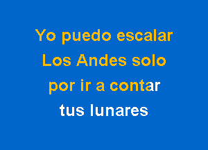 Yo puedo escalar
Los Andes solo

por ir a contar
tus lunares