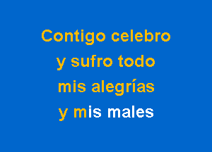 Contigo celebro
y sufro todo

mis alegrias
y mis males