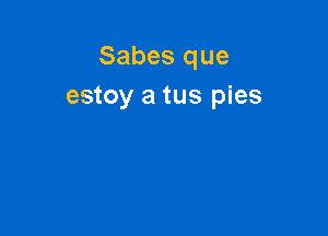 Sabes que
estoy a tus pies