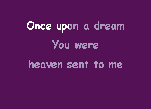 Once upon a dream

You were

heaven sent to me
