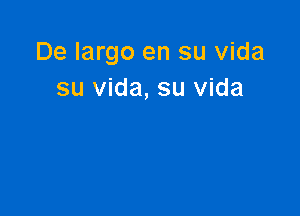 De largo en su vida
su vida, su vida