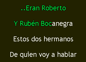 ..Eran Roberto

Y Rubt-fm Bocanegra

Estos dos hermanos

De quien voy a hablar