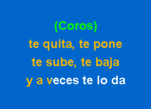 (Coros)
te quita, te pone
te sube, te baja

y a veces te lo da