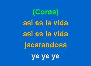 (Coros)
asi es la vida

asi es la Vida
jacarandosa

Ye ye ye