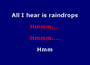 All I hear is raindrops