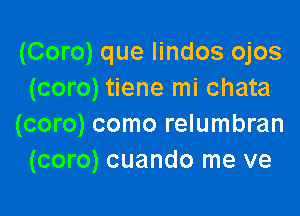 (Coro) que lindos ojos
(coro) tiene mi chata

(coro) como relumbran
(coro) cuando me ve