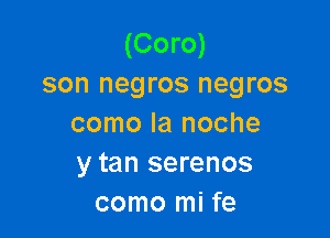 (Coro)
son negros negros

como la noche
y tan serenos
como mi fe