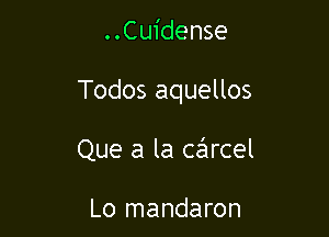 ..Cuidense

Todos aquellos

Que a la carcel

Lo mandaron