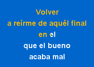 Volver
a reirme de aqm'el final

en el
que el bueno
acaba mal