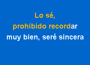 Lo 36),
prohibido recordar

muy bien, sertfz sincera