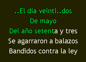..El dia veinti..dos
De mayo

Del aho setenta y tres
Se agarraron a balazos
Bandidos contra la ley